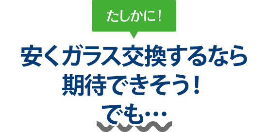 たしかに！ 安くガラス交換するなら株式会社福島自動車ガラスさんは期待できそう！でも…